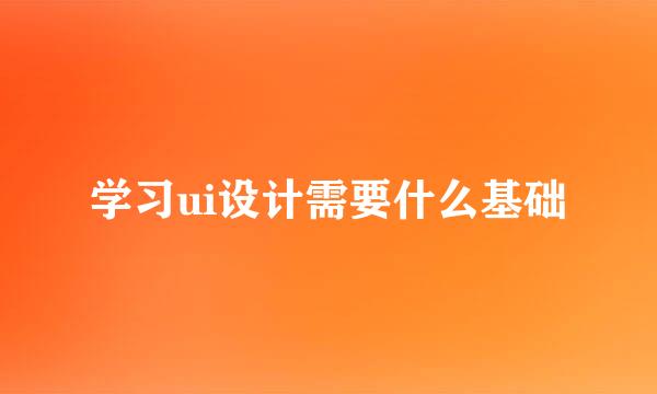 学习ui设计需要什么基础