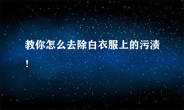 教你怎么去除白衣服上的污渍！