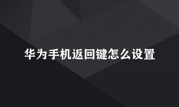 华为手机返回键怎么设置