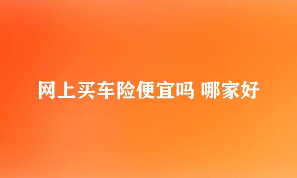 网上买车险便宜吗 哪家好