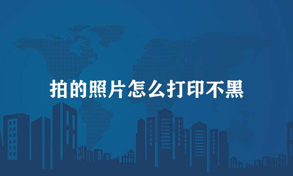 拍的照片怎么打印不黑