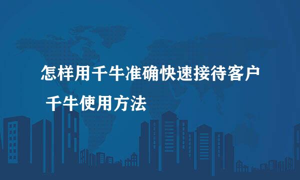 怎样用千牛准确快速接待客户 千牛使用方法