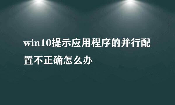 win10提示应用程序的并行配置不正确怎么办