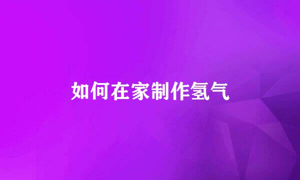 如何在家制作氢气