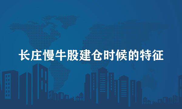 长庄慢牛股建仓时候的特征