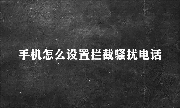 手机怎么设置拦截骚扰电话