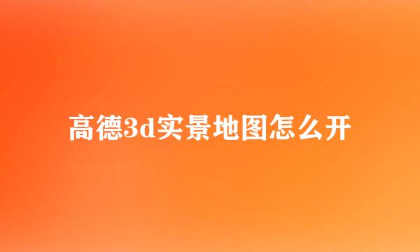 高德3d实景地图怎么开