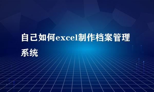 自己如何excel制作档案管理系统