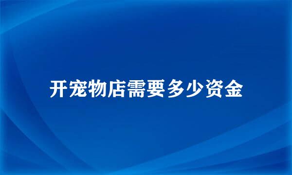 开宠物店需要多少资金