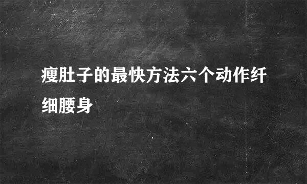瘦肚子的最快方法六个动作纤细腰身