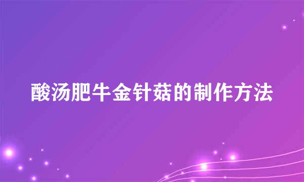酸汤肥牛金针菇的制作方法