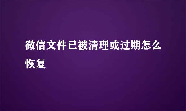 微信文件已被清理或过期怎么恢复