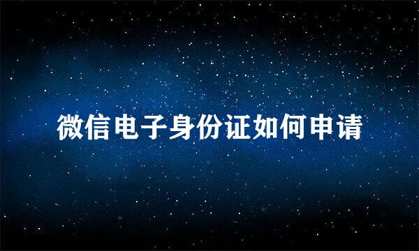 微信电子身份证如何申请