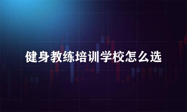健身教练培训学校怎么选