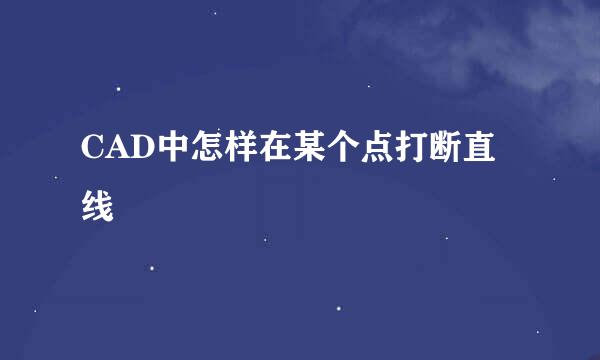 CAD中怎样在某个点打断直线