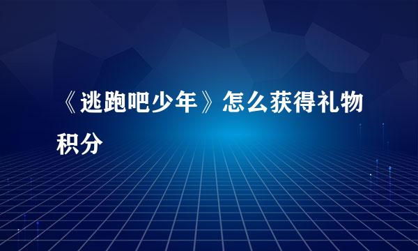 《逃跑吧少年》怎么获得礼物积分