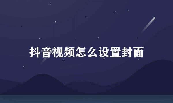 抖音视频怎么设置封面