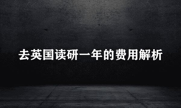 去英国读研一年的费用解析