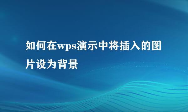 如何在wps演示中将插入的图片设为背景