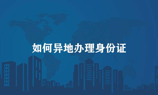 如何异地办理身份证