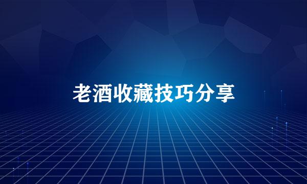 老酒收藏技巧分享