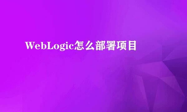 WebLogic怎么部署项目