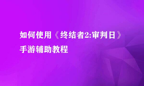 如何使用《终结者2:审判日》手游辅助教程