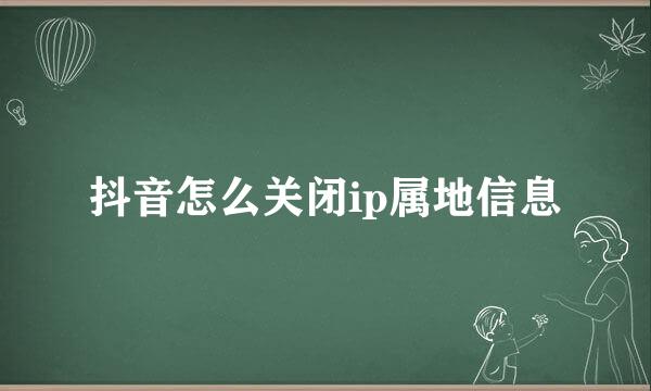 抖音怎么关闭ip属地信息