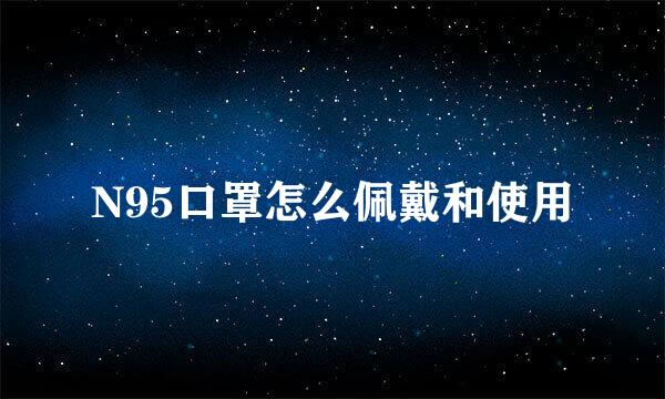 N95口罩怎么佩戴和使用