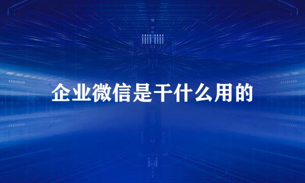 企业微信是干什么用的