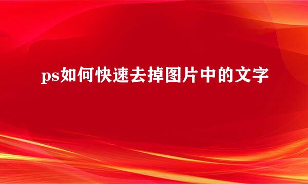 ps如何快速去掉图片中的文字