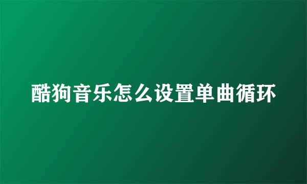 酷狗音乐怎么设置单曲循环