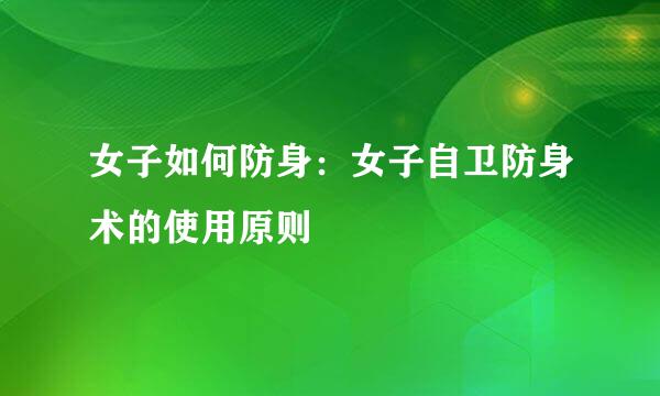 女子如何防身：女子自卫防身术的使用原则