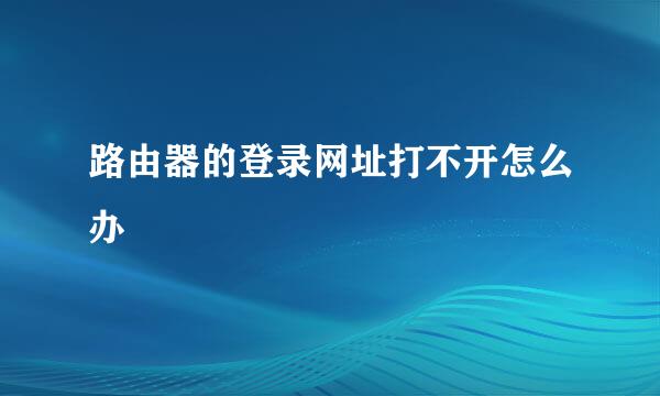 路由器的登录网址打不开怎么办