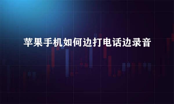 苹果手机如何边打电话边录音