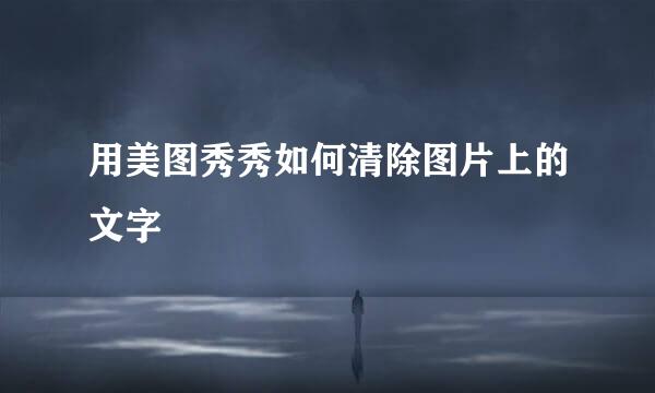 用美图秀秀如何清除图片上的文字