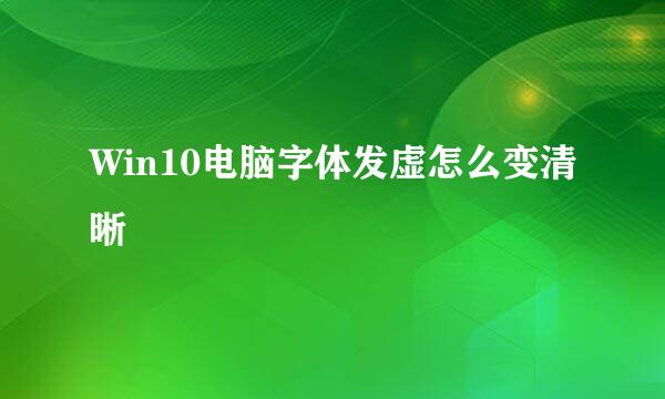Win10电脑字体发虚怎么变清晰