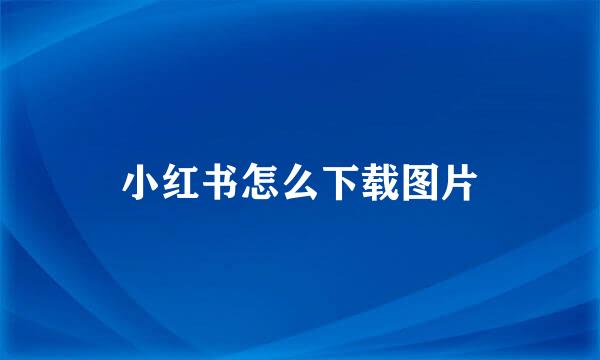 小红书怎么下载图片