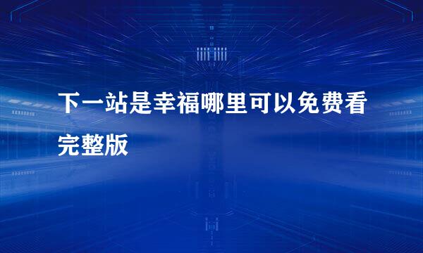 下一站是幸福哪里可以免费看完整版