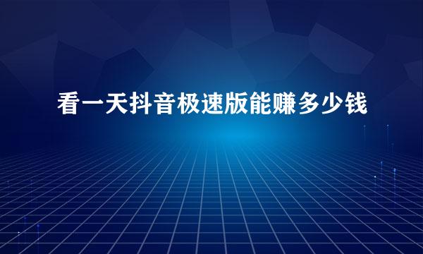 看一天抖音极速版能赚多少钱