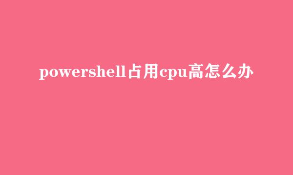powershell占用cpu高怎么办