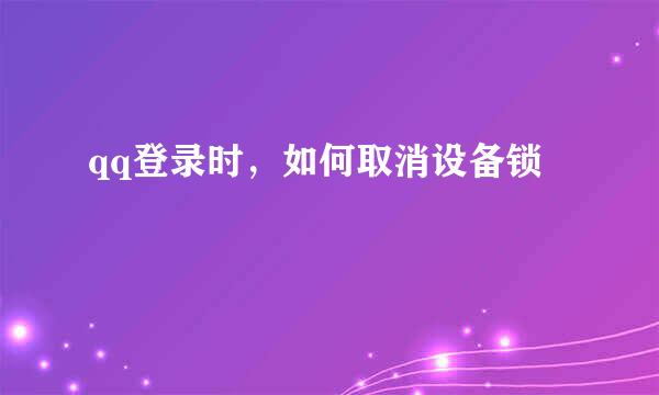 qq登录时，如何取消设备锁