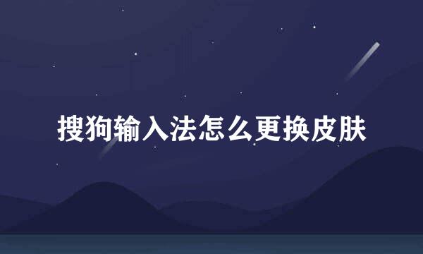 搜狗输入法怎么更换皮肤