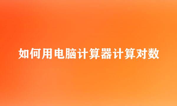 如何用电脑计算器计算对数