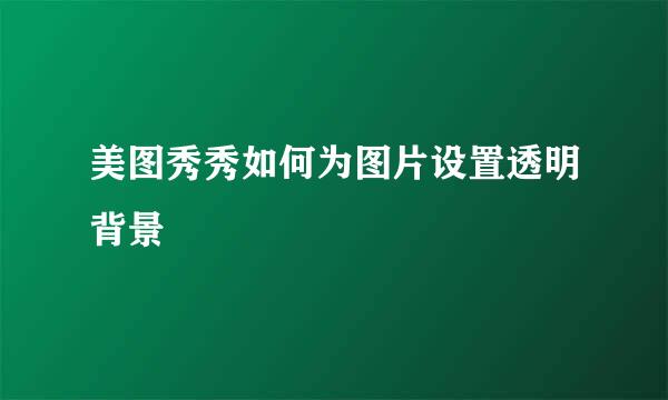 美图秀秀如何为图片设置透明背景