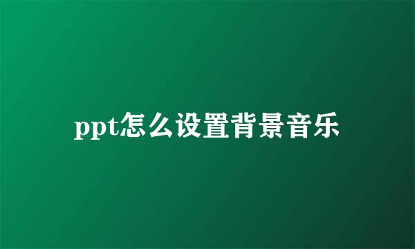 ppt怎么设置背景音乐