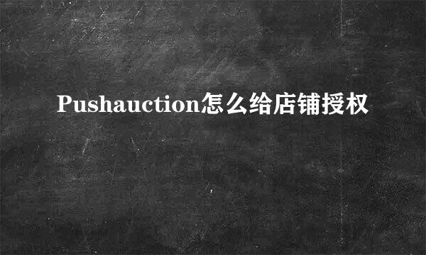 Pushauction怎么给店铺授权