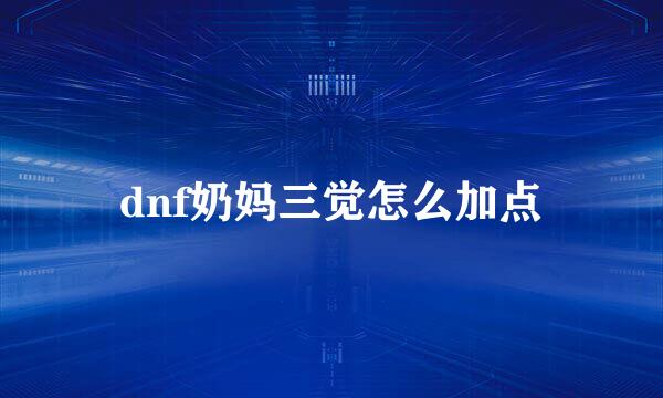 dnf奶妈三觉怎么加点