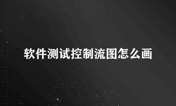 软件测试控制流图怎么画