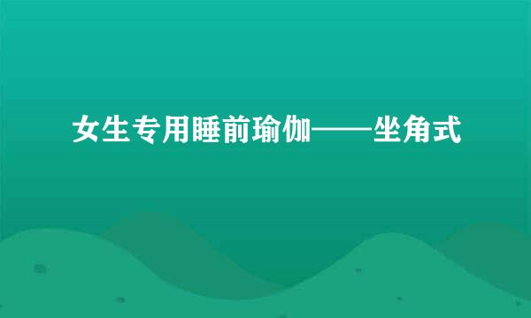 女生专用睡前瑜伽——坐角式